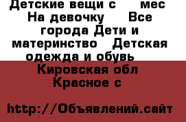 Детские вещи с 0-6 мес. На девочку.  - Все города Дети и материнство » Детская одежда и обувь   . Кировская обл.,Красное с.